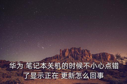  華為 筆記本關(guān)機(jī)的時(shí)候不小心點(diǎn)錯(cuò)了顯示正在 更新怎么回事