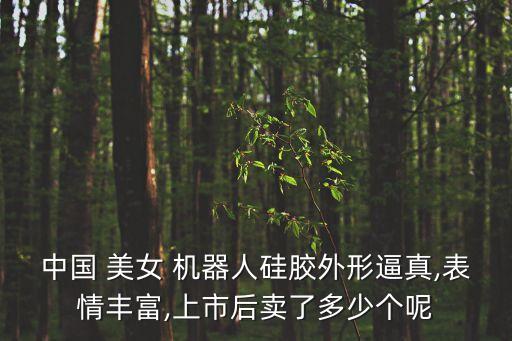 中國(guó) 美女 機(jī)器人硅膠外形逼真,表情豐富,上市后賣了多少個(gè)呢