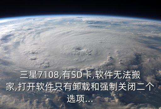 三星7108,有SD卡,軟件無法搬家,打開軟件只有卸載和強制關(guān)閉二個選項...
