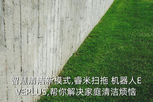 智慧清潔新模式,睿米掃拖 機器人EVEPLUS,幫你解決家庭清潔煩惱