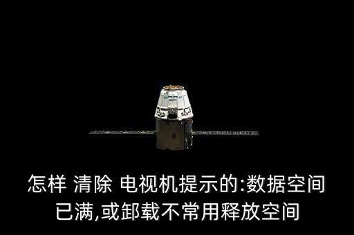 怎樣 清除 電視機(jī)提示的:數(shù)據(jù)空間已滿,或?載不常用釋放空間