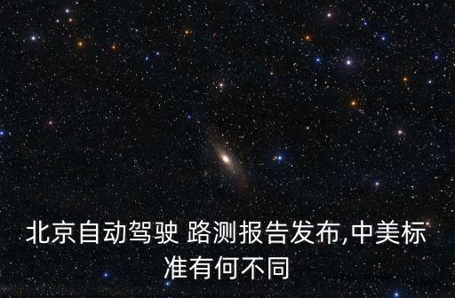 北京自動(dòng)駕駛 路測(cè)報(bào)告發(fā)布,中美標(biāo)準(zhǔn)有何不同