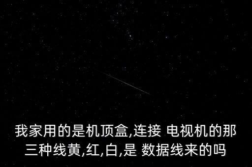 我家用的是機頂盒,連接 電視機的那三種線黃,紅,白,是 數(shù)據(jù)線來的嗎