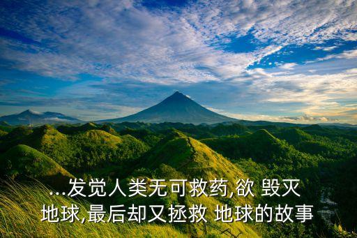 ...發(fā)覺(jué)人類無(wú)可救藥,欲 毀滅 地球,最后卻又拯救 地球的故事