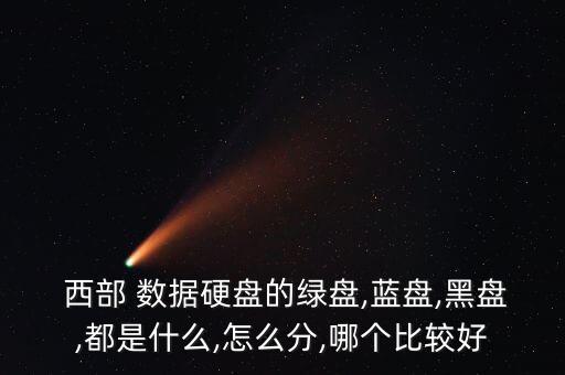  西部 數(shù)據(jù)硬盤的綠盤,藍盤,黑盤,都是什么,怎么分,哪個比較好