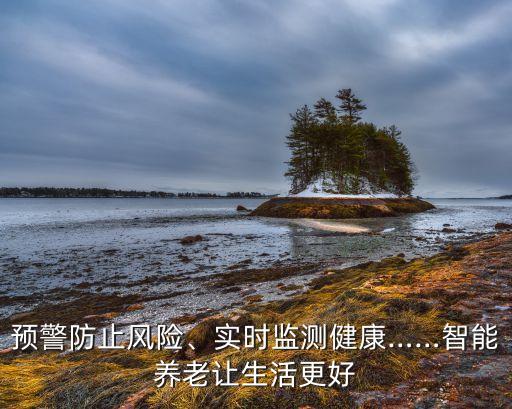 預(yù)警防止風(fēng)險(xiǎn)、實(shí)時(shí)監(jiān)測(cè)健康……智能養(yǎng)老讓生活更好