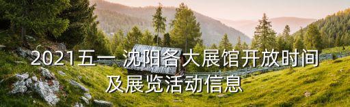 2021五一 沈陽各大展館開放時間及展覽活動信息