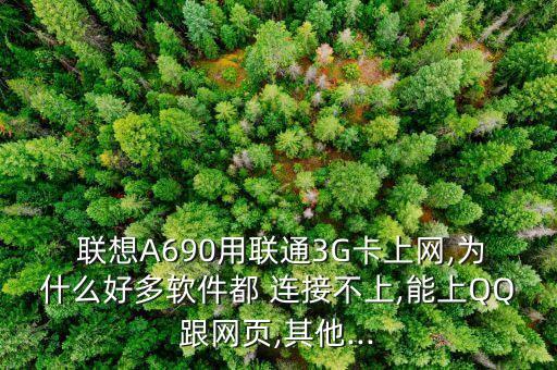 聯想A690用聯通3G卡上網,為什么好多軟件都 連接不上,能上QQ跟網頁,其他...