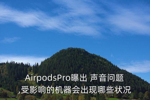AirpodsPro曝出 聲音問(wèn)題,受影響的機(jī)器會(huì)出現(xiàn)哪些狀況