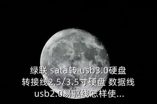 綠聯(lián) sata轉(zhuǎn) usb3.0硬盤轉(zhuǎn)接線2.5/3.5寸硬盤 數(shù)據(jù)線 usb2.0易驅(qū)線怎樣使...