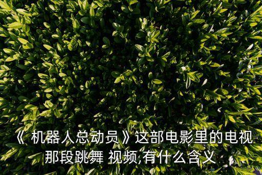 《 機器人總動員》這部電影里的電視那段跳舞 視頻,有什么含義