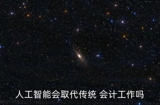 人工智能會(huì)取代傳統(tǒng) 會(huì)計(jì)工作嗎