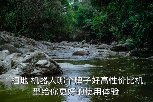  掃地 機器人哪個牌子好高性價比機型給你更好的使用體驗