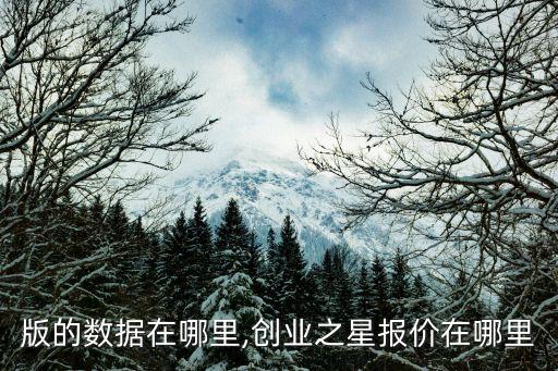 創(chuàng)業(yè)版的數(shù)據(jù)在哪里,創(chuàng)業(yè)之星報(bào)價(jià)在哪里