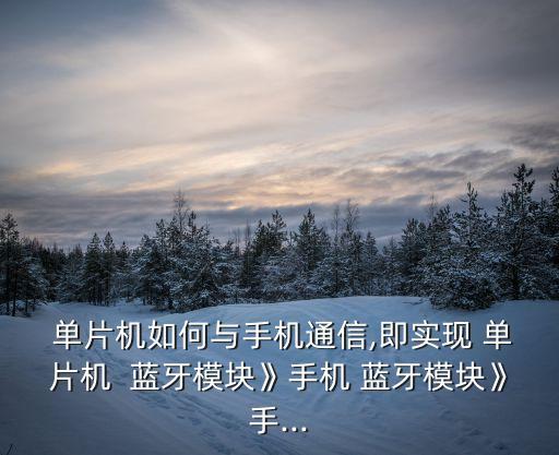  單片機如何與手機通信,即實現(xiàn) 單片機  藍牙模塊》手機 藍牙模塊》手...