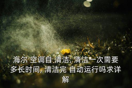 海爾 空調(diào)自 清潔, 清潔一次需要多長(zhǎng)時(shí)間, 清潔完 自動(dòng)運(yùn)行嗎求詳解