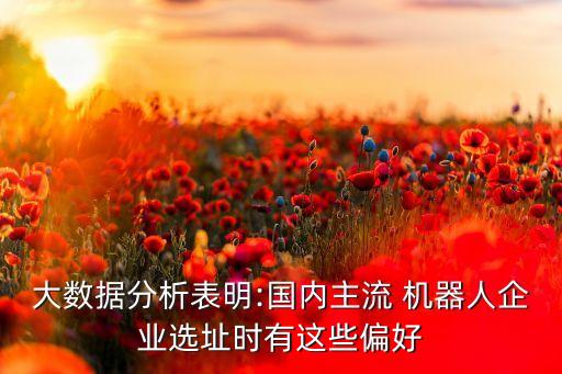 大數(shù)據(jù)分析表明:國(guó)內(nèi)主流 機(jī)器人企業(yè)選址時(shí)有這些偏好