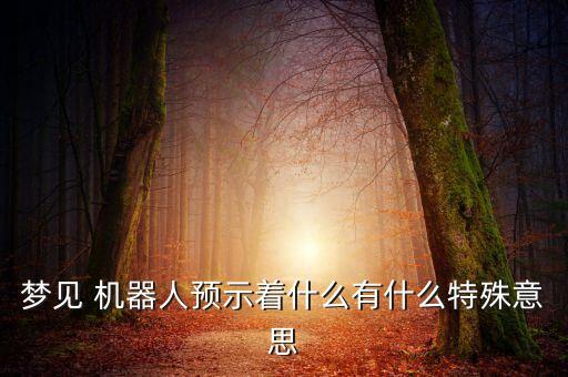 夢見 機器人預(yù)示著什么有什么特殊意思