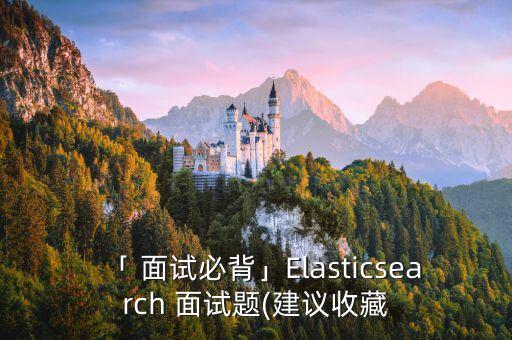 「 面試必背」Elasticsearch 面試題(建議收藏