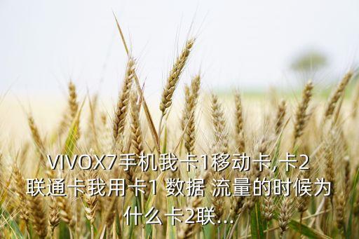 VIVOX7手機(jī)我卡1移動(dòng)卡,卡2聯(lián)通卡我用卡1 數(shù)據(jù) 流量的時(shí)候?yàn)槭裁纯?聯(lián)...