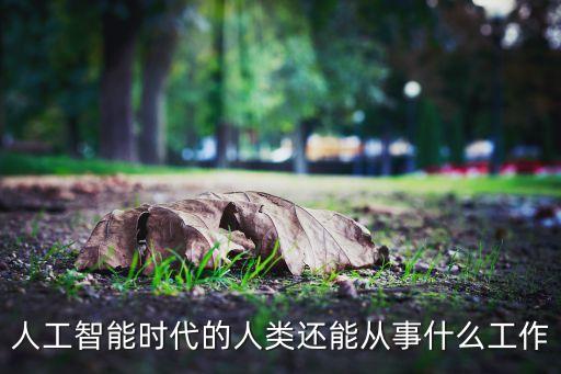 人工智能時代的人類還能從事什么工作