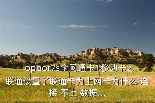  oppor7s全網(wǎng)通卡1移動(dòng)卡2聯(lián)通設(shè)置了聯(lián)通卡為上網(wǎng)卡為什么 連接 不上 數(shù)據(jù)...