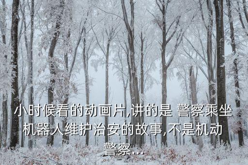 小時(shí)候看的動(dòng)畫片,講的是 警察乘坐 機(jī)器人維護(hù)治安的故事,不是機(jī)動(dòng) 警察...