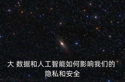 大 數(shù)據(jù)和人工智能如何影響我們的 隱私和安全