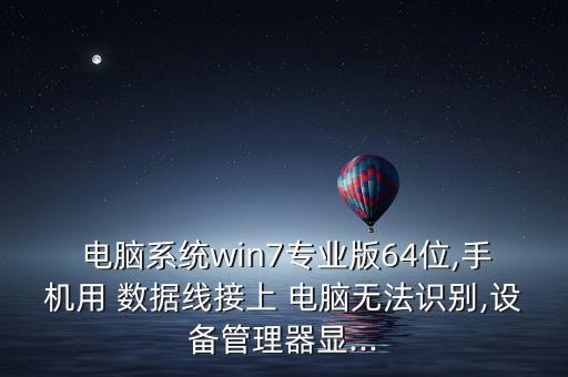  電腦系統(tǒng)win7專業(yè)版64位,手機(jī)用 數(shù)據(jù)線接上 電腦無法識(shí)別,設(shè)備管理器顯...