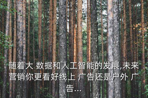 隨著大 數(shù)據(jù)和人工智能的發(fā)展,未來營(yíng)銷你更看好線上 廣告還是戶外 廣告...