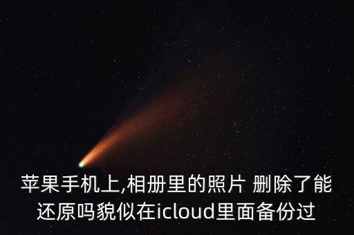 蘋果手機(jī)上,相冊(cè)里的照片 刪除了能還原嗎貌似在icloud里面?zhèn)浞葸^