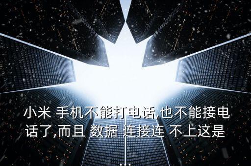  小米 手機(jī)不能打電話,也不能接電話了,而且 數(shù)據(jù) 連接連 不上這是...