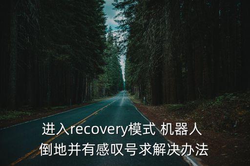 進入recovery模式 機器人 倒地并有感嘆號求解決辦法