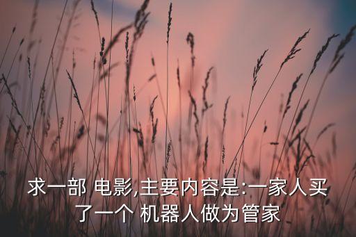 求一部 電影,主要內(nèi)容是:一家人買了一個(gè) 機(jī)器人做為管家