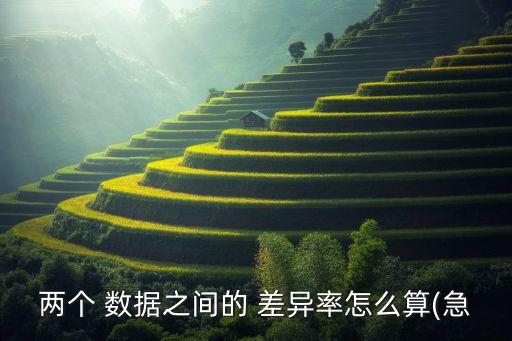 兩個 數(shù)據(jù)之間的 差異率怎么算(急