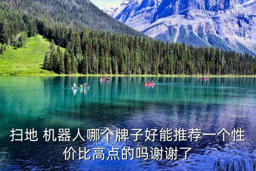 掃地 機(jī)器人哪個(gè)牌子好能推薦一個(gè)性價(jià)比高點(diǎn)的嗎謝謝了