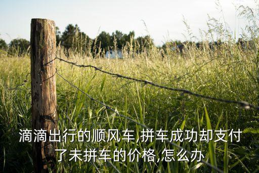  滴滴出行的順風車,拼車成功卻支付了未拼車的價格,怎么辦