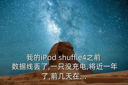 我的iPod shuffle4之前 數(shù)據(jù)線丟了,一只沒充電,將近一年了,前幾天在...