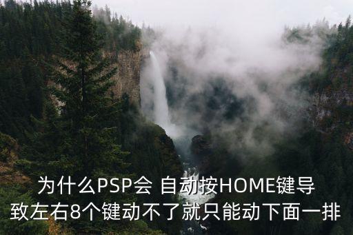 為什么PSP會 自動按HOME鍵導(dǎo)致左右8個鍵動不了就只能動下面一排