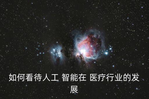 如何看待人工 智能在 醫(yī)療行業(yè)的發(fā)展