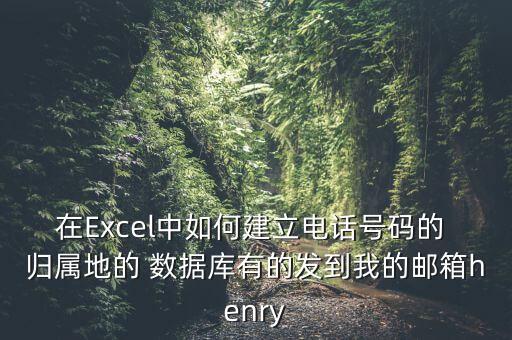 在Excel中如何建立電話號碼的 歸屬地的 數(shù)據(jù)庫有的發(fā)到我的郵箱henry