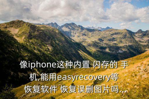 像iphone這種內(nèi)置 閃存的 手機,能用easyrecovery等 恢復軟件 恢復誤刪圖片嗎...