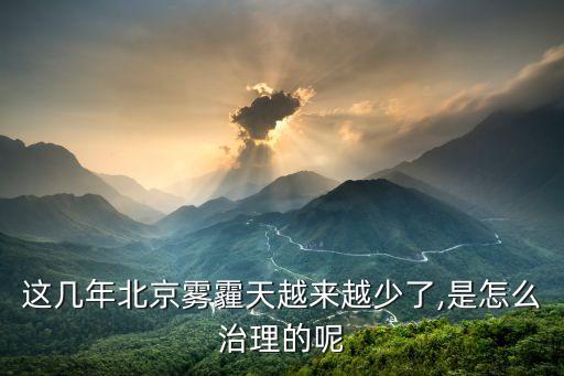 這幾年北京霧霾天越來(lái)越少了,是怎么治理的呢