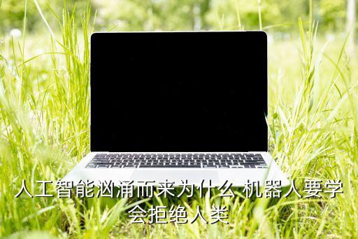 人工智能洶涌而來為什么 機器人要學會拒絕人類