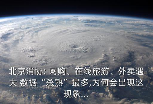 北京消協(xié): 網(wǎng)購、在線旅游、外賣遇大 數(shù)據(jù)“殺熟”最多,為何會出現(xiàn)這現(xiàn)象...