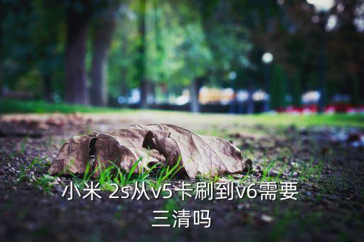  小米 2s從v5卡刷到v6需要 三清嗎