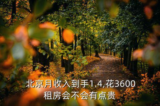  北京月收入到手1.4,花3600租房會不會有點(diǎn)貴