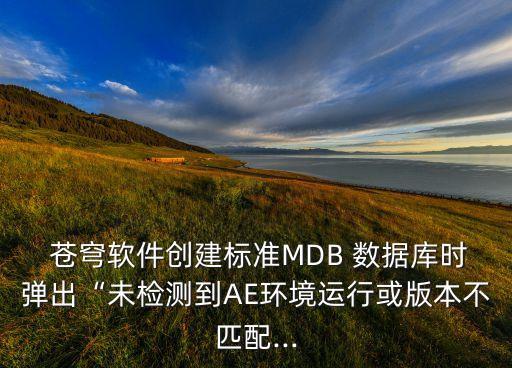  蒼穹軟件創(chuàng)建標(biāo)準(zhǔn)MDB 數(shù)據(jù)庫時(shí)彈出“未檢測到AE環(huán)境運(yùn)行或版本不匹配...