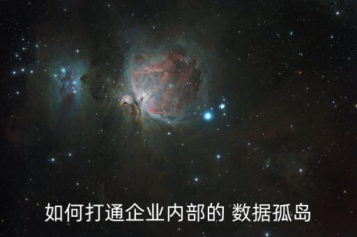 如何打通企業(yè)內(nèi)部的 數(shù)據(jù)孤島