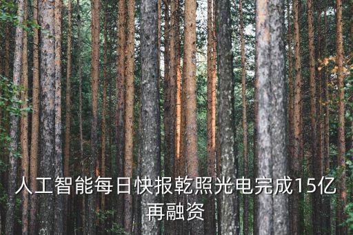 人工智能每日快報(bào)乾照光電完成15億再融資